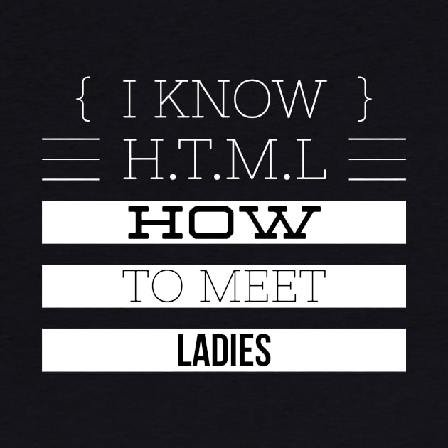 I KNOW H.T.M.L HOW TO MEET LADIES by Shirtsy